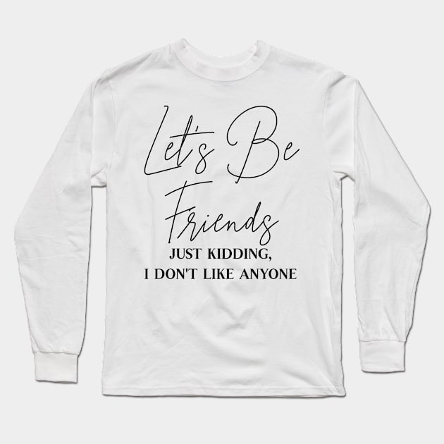 Let's Be Friends, Just Kidding I Don't Like Anyone Long Sleeve T-Shirt by Nerds Untied